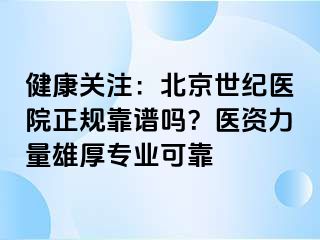 健康关注：北京惠城医院正规靠谱吗？医资力量雄厚专业可靠