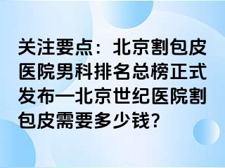 关注要点：北京割包皮医院男科排名总榜正式发布—北京惠城医院割包皮需要多少钱？