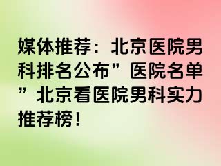 媒体推荐：北京医院男科排名公布”医院名单”北京看医院男科实力推荐榜！