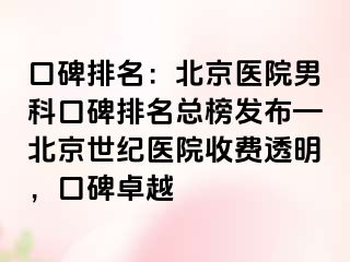 口碑排名：北京医院男科口碑排名总榜发布—北京惠城医院收费透明，口碑卓越