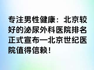 专注男性健康：北京较好的泌尿外科医院排名正式宣布—北京惠城医院值得信赖！