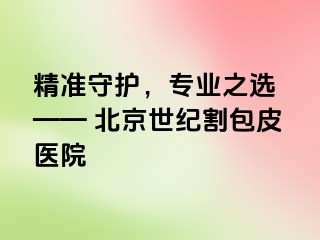 精准守护，专业之选 —— 北京惠城割包皮医院