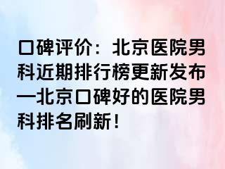 口碑评价：北京医院男科近期排行榜更新发布—北京口碑好的医院男科排名刷新！