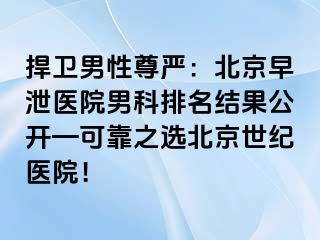 捍卫男性尊严：北京早泄医院男科排名结果公开—可靠之选北京惠城医院！