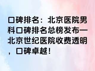 口碑排名：北京医院男科口碑排名总榜发布—北京惠城医院收费透明，口碑卓越！