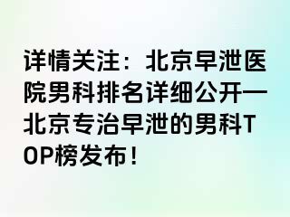 详情关注：北京早泄医院男科排名详细公开—北京专治早泄的男科TOP榜发布！