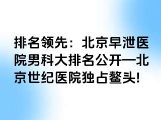 排名领先：北京早泄医院男科大排名公开—北京惠城医院独占鳌头!