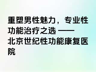 重塑男性魅力，专业性功能治疗之选 —— 北京惠城性功能康复医院