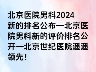 北京医院男科2024新的排名公布—北京医院男科新的评价排名公开—北京惠城医院遥遥领先！