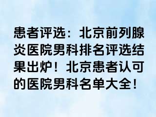 患者评选：北京前列腺炎医院男科排名评选结果出炉！北京患者认可的医院男科名单大全！