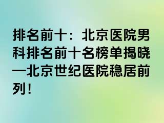 排名前十：北京医院男科排名前十名榜单揭晓—北京惠城医院稳居前列！