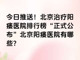 今日推送！北京治疗阳痿医院排行榜“正式公布”北京阳痿医院有哪些？