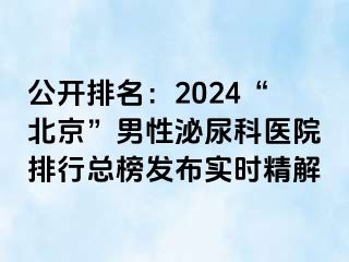 公开排名：2024“北京”男性泌尿科医院排行总榜发布实时精解