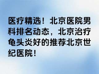 医疗精选！北京医院男科排名动态，北京治疗龟头炎好的推荐北京惠城医院！