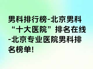 男科排行榜-北京男科“十大医院”排名在线-北京专业医院男科排名榜单!