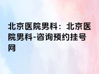 北京医院男科：北京医院男科-咨询预约挂号网