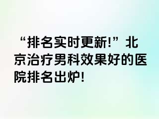 “排名实时更新!”北京治疗男科效果好的医院排名出炉!