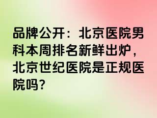 品牌公开：北京医院男科本周排名新鲜出炉，北京惠城医院是正规医院吗?