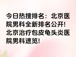 今日热搜排名：北京医院男科全新排名公开!北京治疗包皮龟头炎医院男科速览!