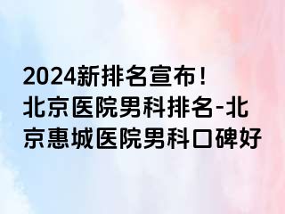 2024新排名宣布！北京医院男科排名-北京惠城医院男科口碑好