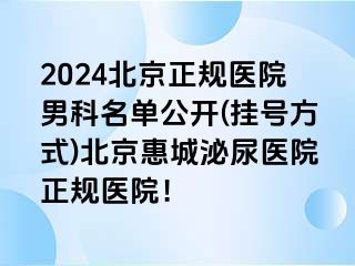 2024北京正规医院男科名单公开(挂号方式)北京惠城泌尿医院正规医院！