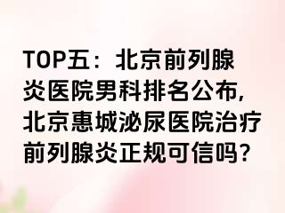 TOP五：北京前列腺炎医院男科排名公布,北京惠城泌尿医院治疗前列腺炎正规可信吗?